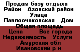 Продам базу отдыха › Район ­ Азовский район › Улица ­ Павлоочаковская › Дом ­ 7 › Общая площадь ­ 40 › Цена ­ 30 - Все города Недвижимость » Услуги   . Амурская обл.,Ивановский р-н